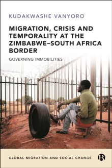 Migration, Crisis and Temporality at the Zimbabwe-South Africa Border : Governing Immobilities