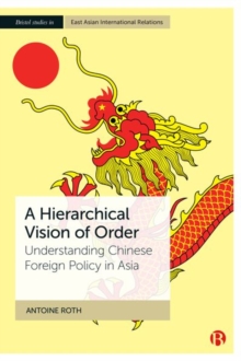 A Hierarchical Vision of Order : Understanding Chinese Foreign Policy in Asia