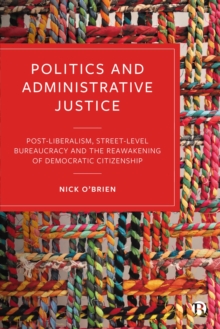 Politics and Administrative Justice : Postliberalism, Street-Level Bureaucracy and the Reawakening of Democratic Citizenship