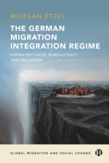 The German Migration Integration Regime : Syrian Refugees, Bureaucracy, and Inclusion