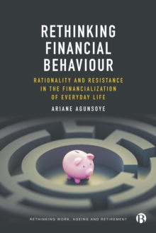 Rethinking Financial Behaviour : Rationality and Resistance in the Financialization of Everyday Life