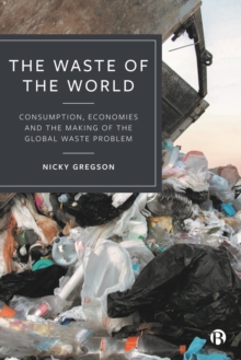 The Waste of the World : Consumption, Economies and the Making of the Global Waste Problem