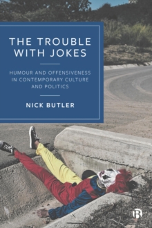 The Trouble with Jokes : Humour and Offensiveness in Contemporary Culture and Politics