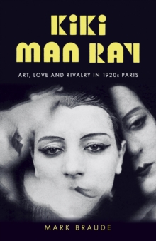 Kiki Man Ray : Art, Love and Rivalry in 1920s Paris