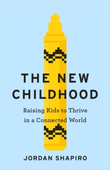 The New Childhood : Raising kids to thrive in a digitally connected world