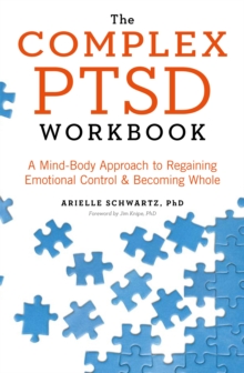 The Complex PTSD Workbook : A Mind-Body Approach to Regaining Emotional Control and Becoming Whole