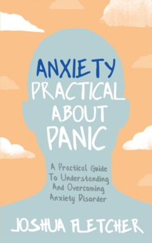 Anxiety: Practical About Panic : A practical guide to understanding and overcoming anxiety disorder