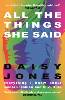 All The Things She Said : Everything I Know About Modern Lesbian and Bi Culture