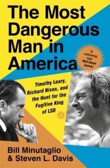 The Most Dangerous Man in America : Timothy Leary, Richard Nixon and the Hunt for the Fugitive King of LSD