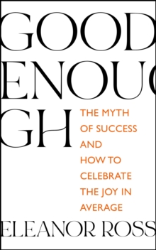 Good Enough : The Myth of Success and How to Celebrate the Joy in Average