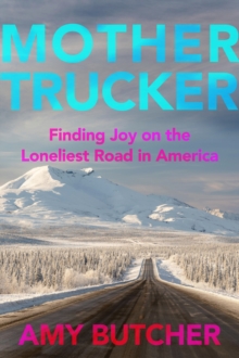 Mothertrucker : Finding Joy on the Loneliest Road in America