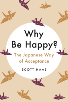 Why Be Happy? : The Japanese Way Of Acceptance