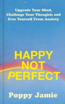 Happy Not Perfect : Upgrade Your Mind, Challenge Your Thoughts and Free Yourself From Anxiety