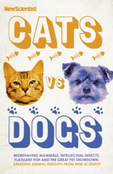 Cats vs Dogs : Misbehaving mammals, intellectual insects, flatulent fish and the great pet showdown