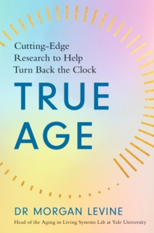 True Age : Cutting Edge Research to Help Turn Back the Clock