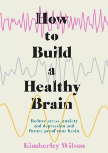 How to Build a Healthy Brain : Reduce stress, anxiety and depression and future-proof your brain, Hardback Book How to Build a Healthy Brain : Reduce stress, anxiety and depression and future-proof your brain, Hardback Book