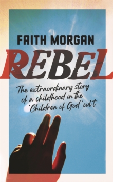 Rebel : The extraordinary story of a childhood in the 'Children of God' cult