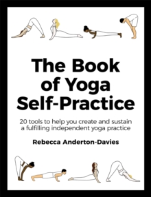 The Book of Yoga Self-Practice : 20 tools to help you create and sustain a fulfilling independent yoga practice