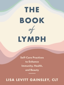 The Book of Lymph : Self-care Lymphatic Massage to Enhance Immunity, Health and Beauty