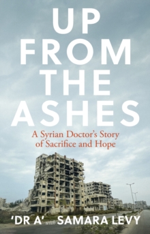 Up from the Ashes : A Syrian Christian Doctor's Story of Sacrifice, Endurance And Hope