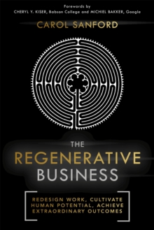 The Regenerative Business : Redesign Work, Cultivate Human Potential, Achieve Extraordinary Outcomes