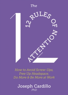 The 12 Rules of Attention : How to Avoid Screw-Ups, Free Up Headspace, Do More & Be More At Work