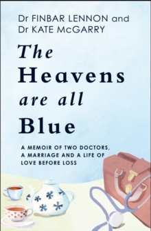 The Heavens Are All Blue : A memoir of two doctors, a marriage and a life of love before loss