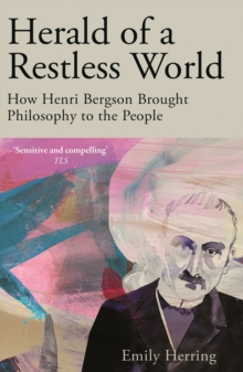 Herald of a Restless World : How Henri Bergson Brought Philosophy to the People