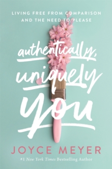 Authentically, Uniquely You : Living Free from Comparison and the Need to Please