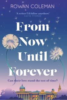 From Now Until Forever : an epic love story like no other from the Sunday Times bestselling author of The Summer of Impossible Things