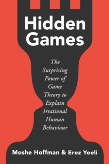 Hidden Games : The Surprising Power of Game Theory to Explain Irrational Human Behaviour