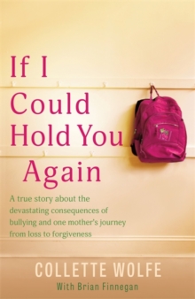 If I Could Hold You Again : A true story about the devastating consequences of bullying and how one mother's grief led her on a mission