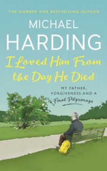 I Loved Him from the Day He Died : My Father, Forgiveness and a Final Pilgrimage