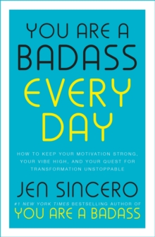 You Are a Badass Every Day : How to Keep Your Motivation Strong, Your Vibe High, and Your Quest for Transformation Unstoppable