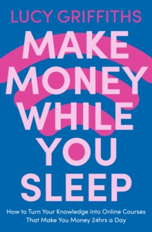 Make Money While You Sleep : How to Turn Your Knowledge into Online Courses That Make You Money 24hrs a Day