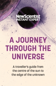 A Journey Through The Universe : A traveler's guide from the centre of the sun to the edge of the unknown