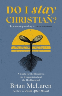 Do I Stay Christian? : A Guide for the Doubters, the Disappointed and the Disillusioned