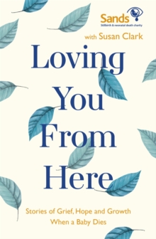 Loving You From Here : Stories of Grief, Hope and Growth When a Baby Dies