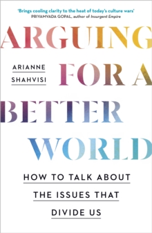 Arguing for a Better World : How to talk about the issues that divide us