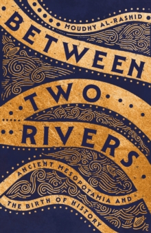 Between Two Rivers : Ancient Mesopotamia And The Birth Of History