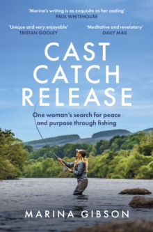 Cast Catch Release : The inspiring and uplifting memoir about fishing, rivers and the power of water