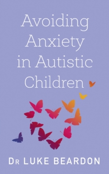 Avoiding Anxiety in Autistic Children : A Guide for Autistic Wellbeing