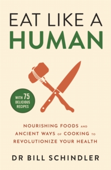 Eat Like a Human : Nourishing Foods and Ancient Ways of Cooking to Revolutionise Your Health