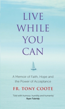 Live While You Can : A Memoir of Faith, Hope and the Power of Acceptance