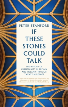 If These Stones Could Talk : The History of Christianity in Britain and Ireland through Twenty Buildings