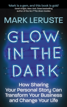 Glow In The Dark : How Sharing Your Personal Story Can Transform Your Business and Change Your Life