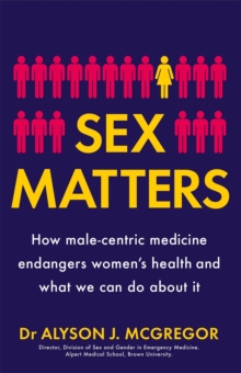 Sex Matters : How male-centric medicine endangers women's health and what we can do about it