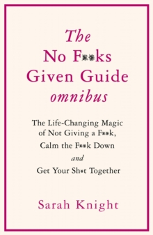 THE NO F**KS GIVEN GUIDE OMNIBUS : The Life Changing Magic of Not Giving a F**k, Calm the F**k Down and Get Your Sh*t Together