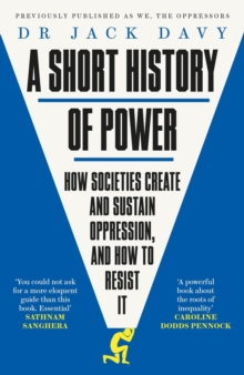 A Short History of Power : How societies create and sustain oppression, and how to resist it