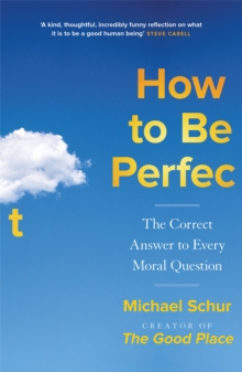 Quercus Publishing How To Be Perfect , The Correct Answer To Every Moral Question By The Creator Of The Netflix Hit The Good Place